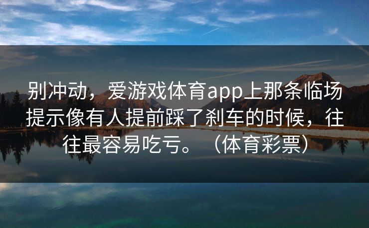 别冲动，爱游戏体育app上那条临场提示像有人提前踩了刹车的时候，往往最容易吃亏。（体育彩票）