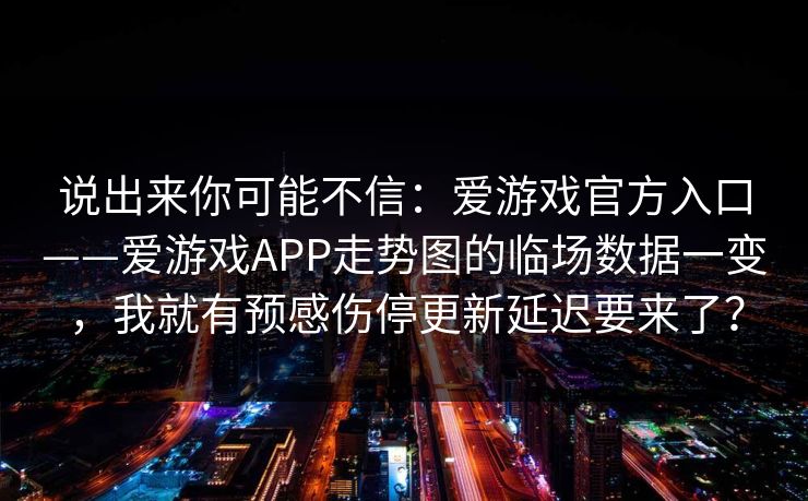 说出来你可能不信：爱游戏官方入口——爱游戏APP走势图的临场数据一变，我就有预感伤停更新延迟要来了？