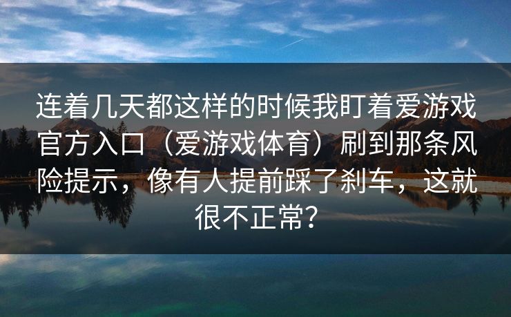 连着几天都这样的时候我盯着爱游戏官方入口（爱游戏体育）刷到那条风险提示，像有人提前踩了刹车，这就很不正常？