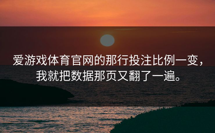爱游戏体育官网的那行投注比例一变，我就把数据那页又翻了一遍。