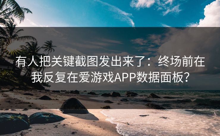 有人把关键截图发出来了：终场前在我反复在爱游戏APP数据面板？
