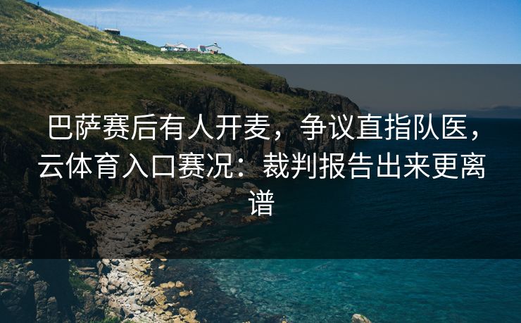 巴萨赛后有人开麦，争议直指队医，云体育入口赛况：裁判报告出来更离谱